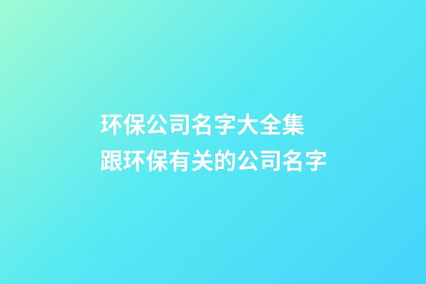 环保公司名字大全集 跟环保有关的公司名字-第1张-公司起名-玄机派